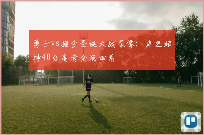 勇士vs掘金圣诞大战录像:库里超神40分高清全场回看