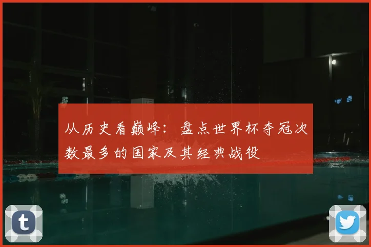 从历史看巅峰：盘点世界杯夺冠次数最多的国家及其经典战役