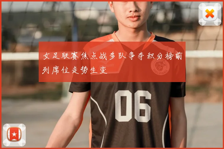 女足联赛焦点战多队争夺积分榜前列席位走势生变