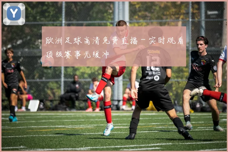 欧洲足球高清免费直播 - 实时观看顶级赛事无缓冲