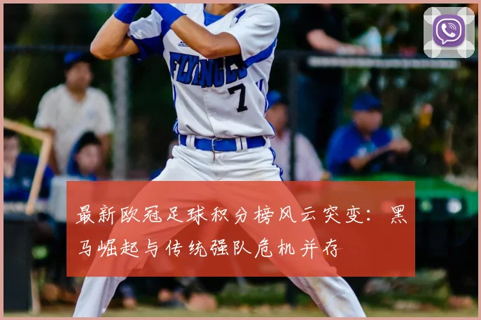 最新欧冠足球积分榜风云突变：黑马崛起与传统强队危机并存