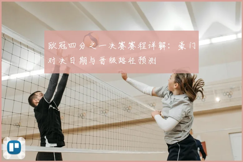 欧冠四分之一决赛赛程详解:豪门对决日期与晋级路径预测