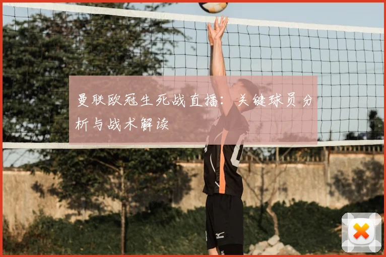 曼联欧冠生死战直播:关键球员分析与战术解读