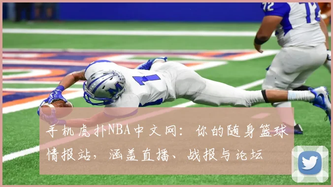 手机虎扑NBA中文网：你的随身篮球情报站，涵盖直播、战报与论坛