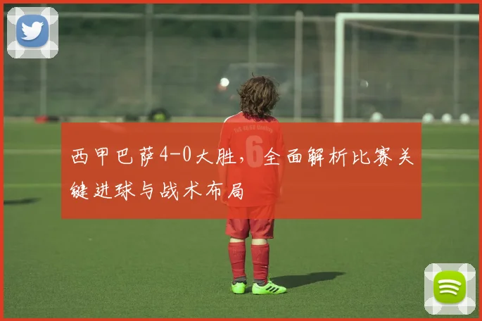 西甲巴萨4-0大胜，全面解析比赛关键进球与战术布局